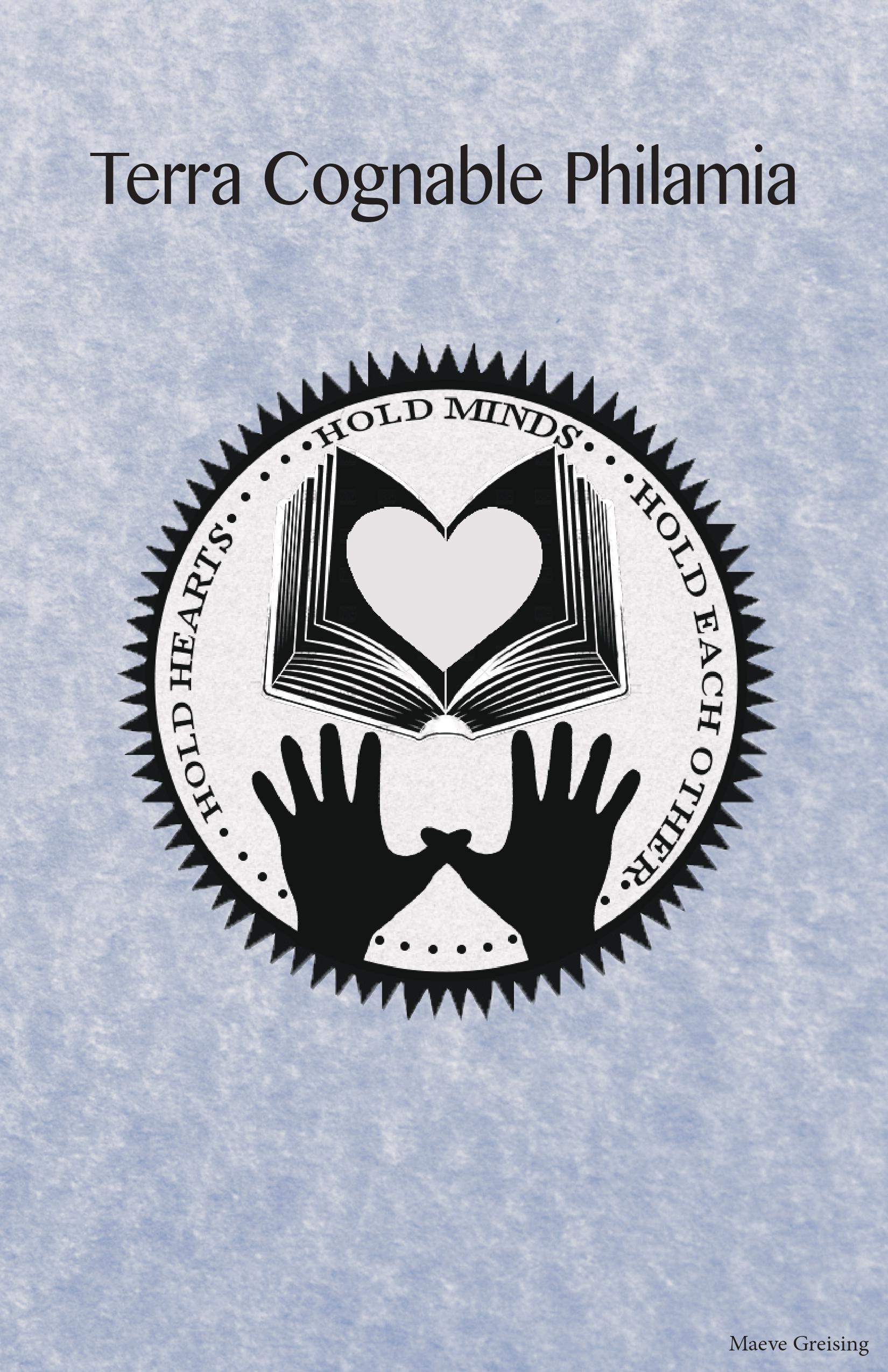 The cover of a half-letter size pamphlet. It is entitled 'Terra Cognable Philamia'. In the center, there is a seal-style logo that shows a pair of hands readhcing towards a black-paged book with a white heart superimposed over its center. There is text around the border that reads, 'hold hearts... hold minds... hold each other' in small capital letters. The bottom-right corner of the image says 'Maeve Greising'.